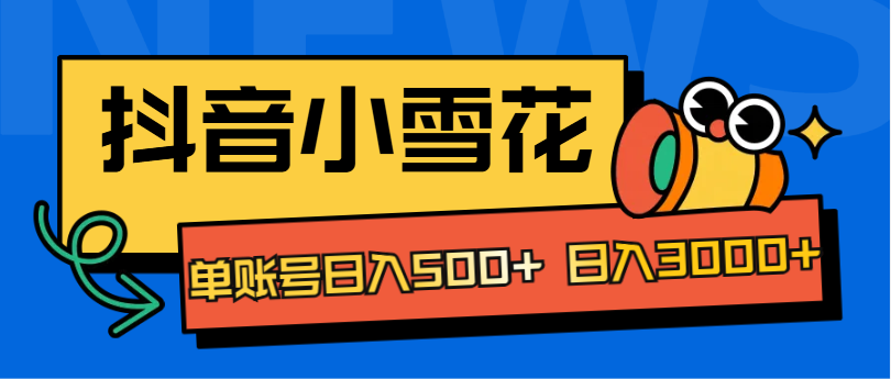 抖音小雪花项目，单账号日入500+ 日入3000+-炫知网