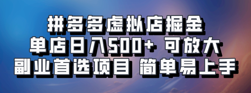 拼多多虚拟店掘金 单店日入500+ 可放大 副业首选项目 简单易上手-炫知网