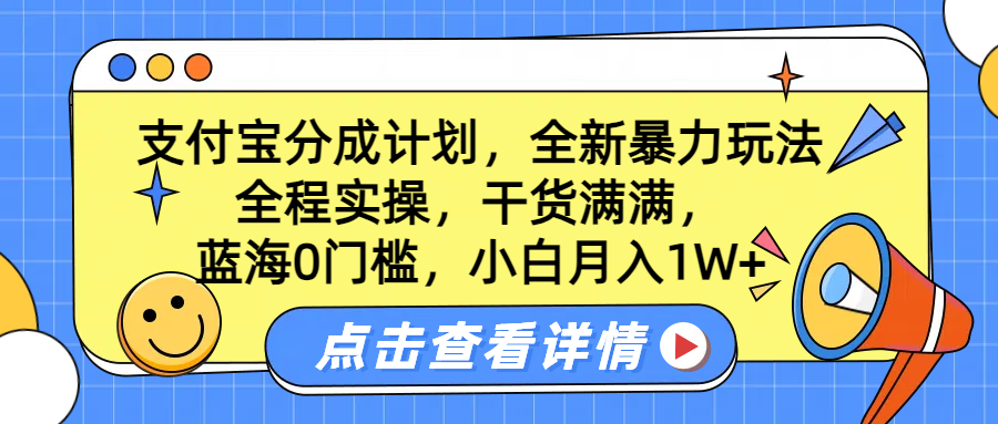 蓝海0门槛，支付宝分成计划，全新暴力玩法，全程实操，干货满满，小白月入1W+-炫知网