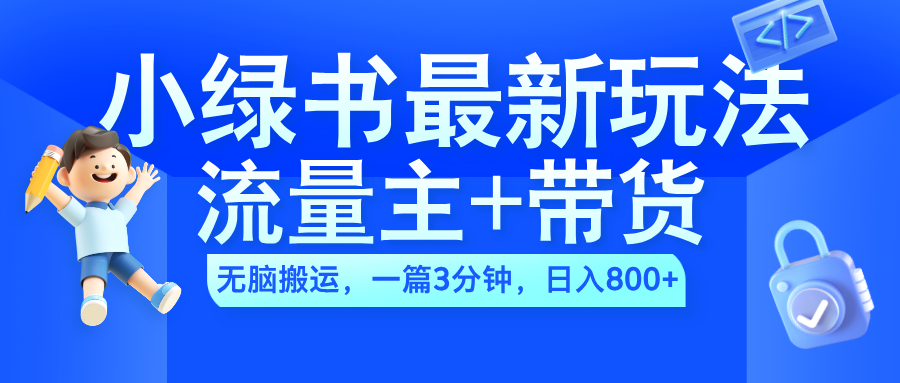 2024小绿书流量主+带货最新玩法，AI无脑搬运，一篇图文3分钟，日入800+-炫知网