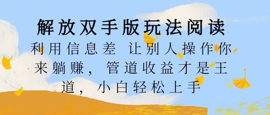 解放双手版玩法阅读，利用信息差让别人操作你来躺赚，管道收益才是王道，小白轻松上手-炫知网