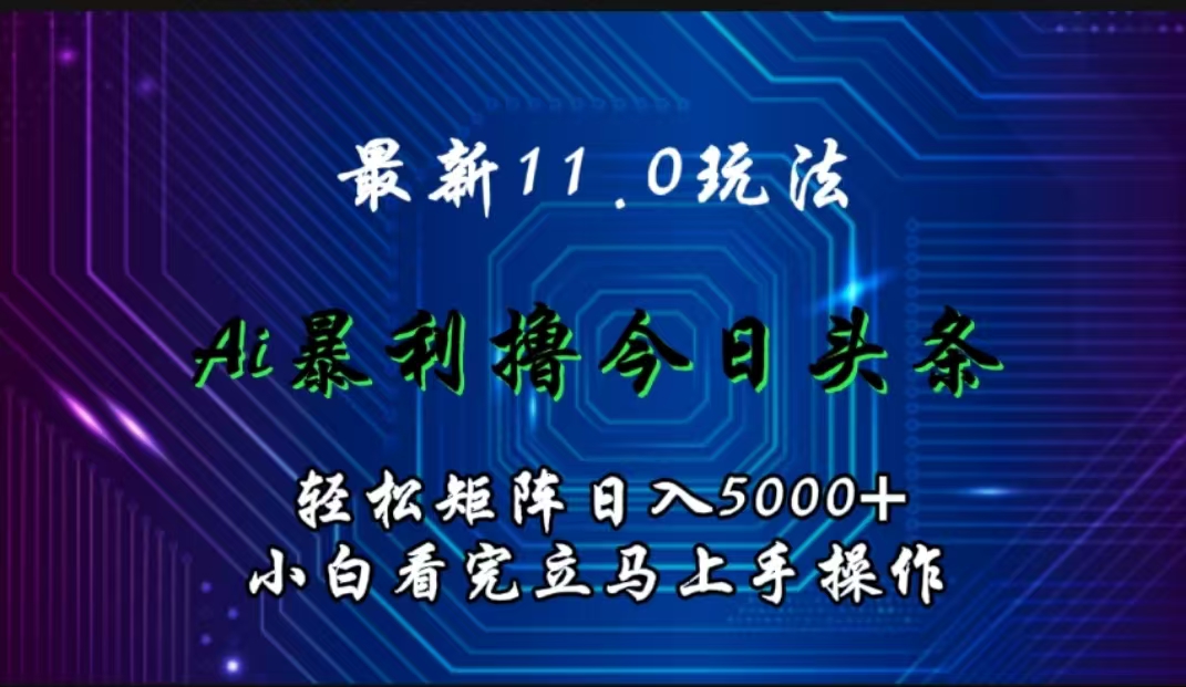 最新11.0玩法 AI辅助撸今日头条轻松实现矩阵日入5000+小白看完即可上手矩阵操作-炫知网