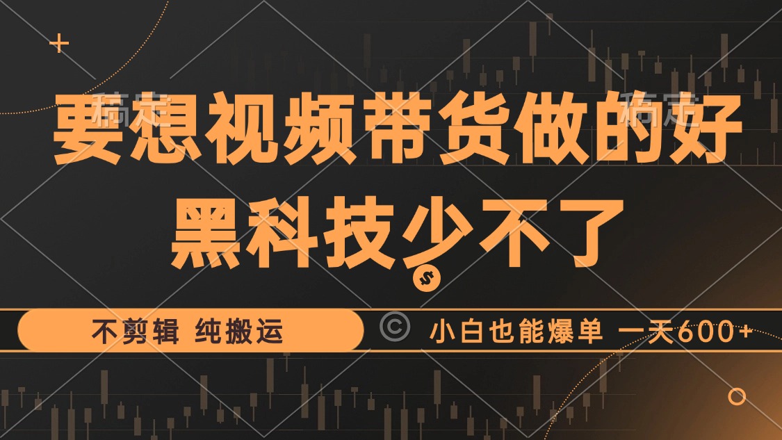 抖音视频带货最暴力玩法，利用黑科技纯搬运，一刀不剪，小白也能爆单，一天600+-炫知网