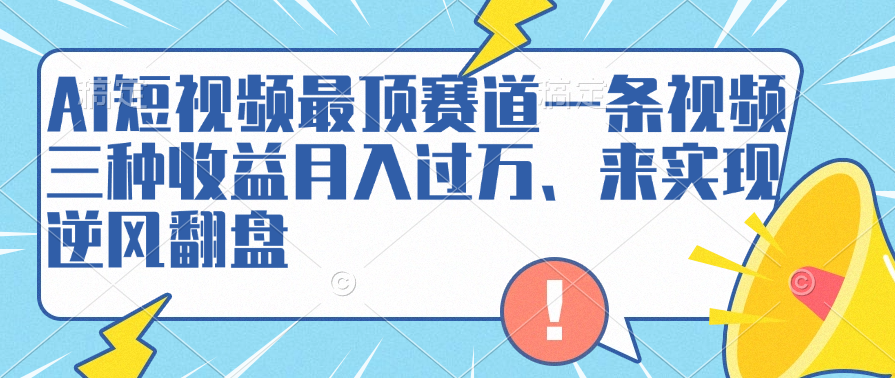 AI短视频最顶赛道，一条视频三种收益月入过万、来实现逆风翻盘-炫知网