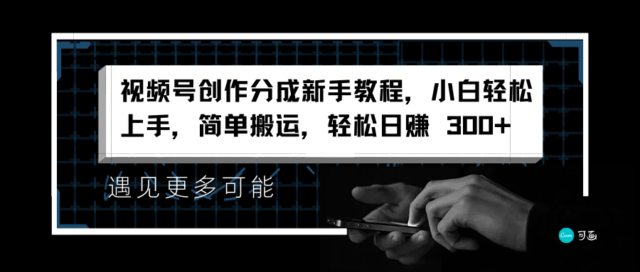 视频号创作分成新手教程，小白轻松上手，简单搬运，轻松日赚 300+-炫知网