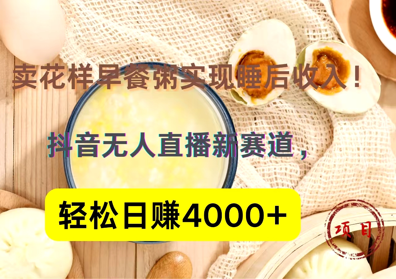 抖音卖花样早餐粥直播新赛道，轻松日赚4000+实现睡后收入！-炫知网