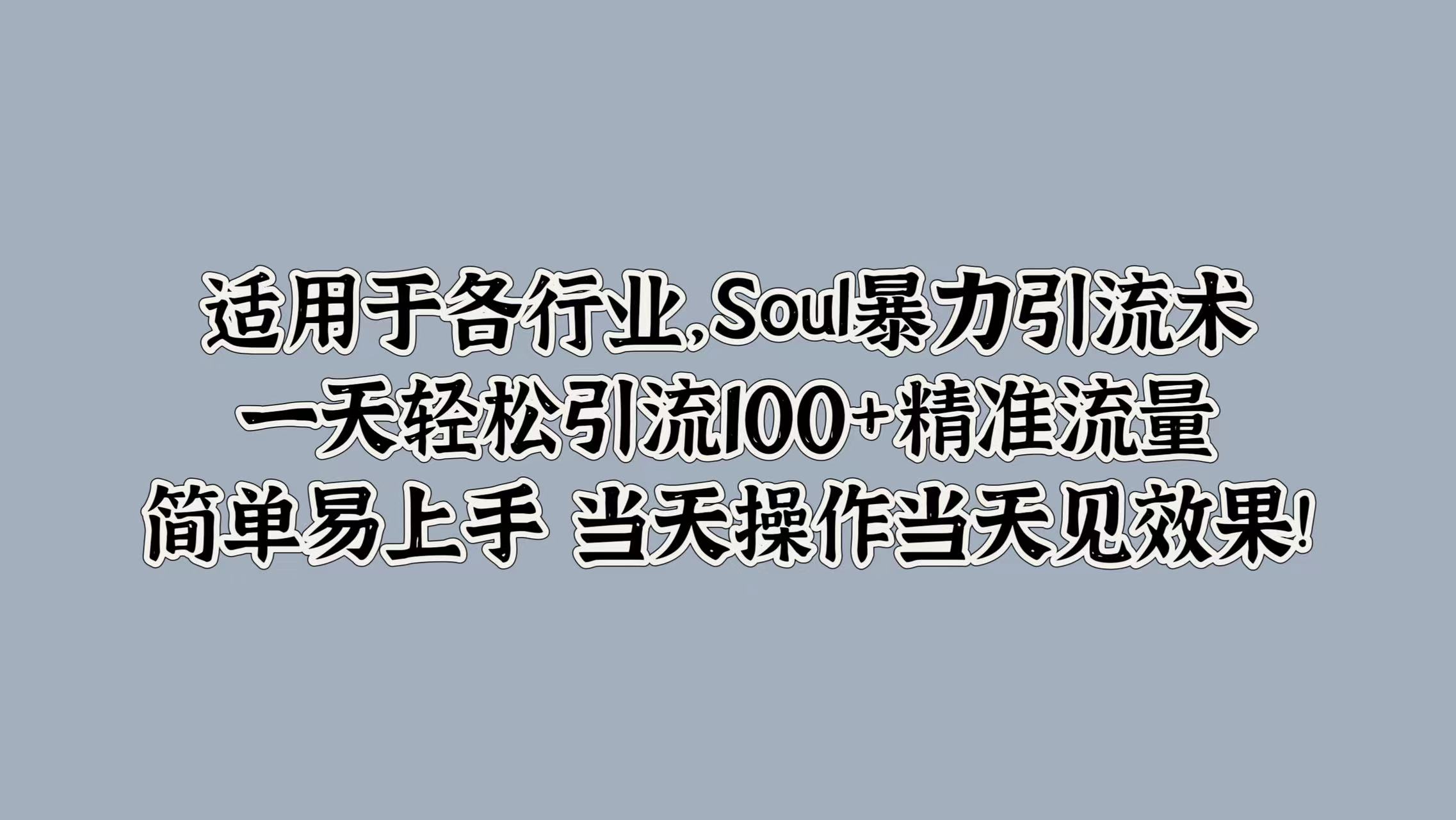 适用于各行业，Soul暴力引流术，一天轻松引流100+精准流量，简单易上手 当天操作当天见效果!-炫知网