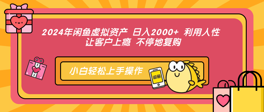 2024年闲鱼虚拟资产 日入2000+ 利用人性 让客户上瘾 不停地复购-炫知网