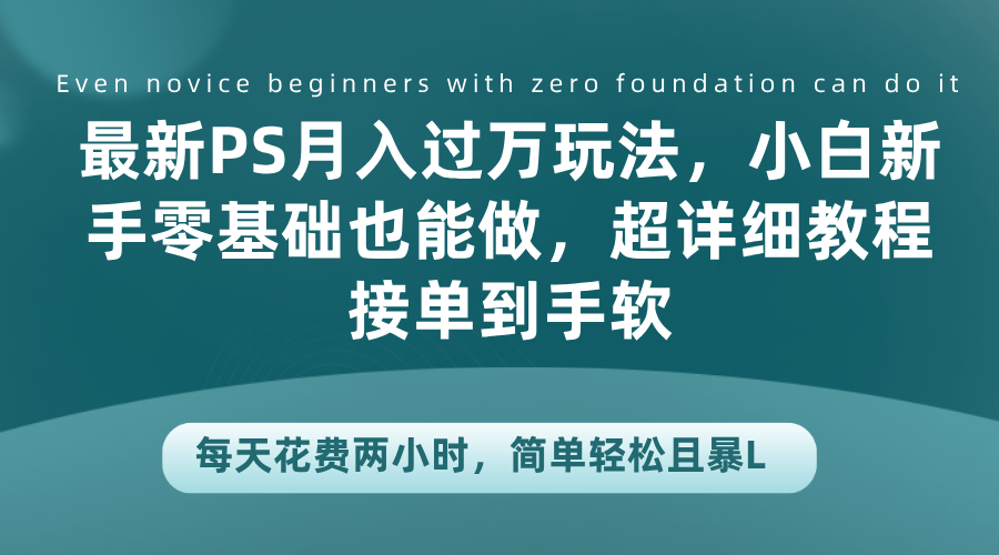 最新PS月入过万玩法，小白新手零基础也能做，超详细教程接单到手软，每天花费两小时，简单轻松且暴L-炫知网