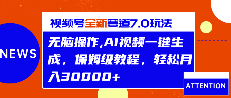 视频号最新7.0玩法，无脑操作，保姆级教程，轻松月入30000+-炫知网