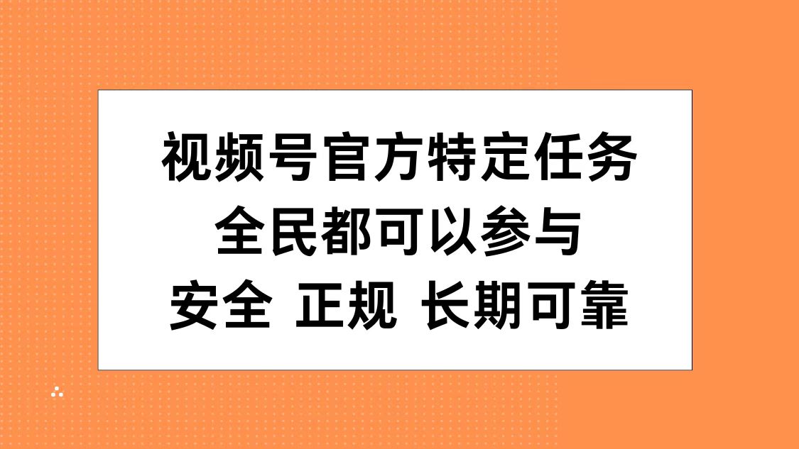 视频号官方特定任务，全民可参与，安全正规长期可靠-炫知网