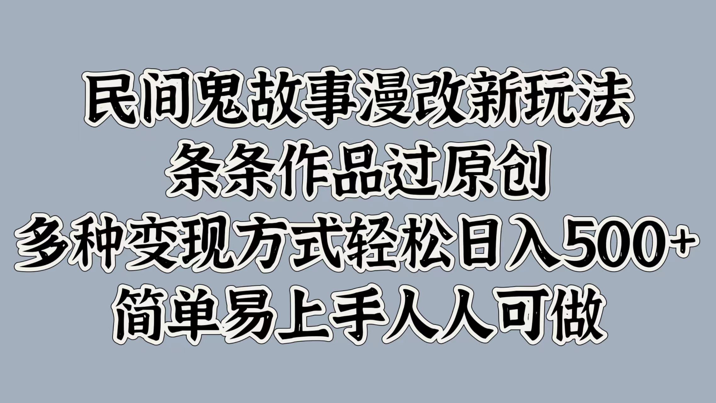 民间鬼故事漫改新玩法，条条作品过原创，简单易上手人人可做，多种变现方式轻松日入500+-炫知网