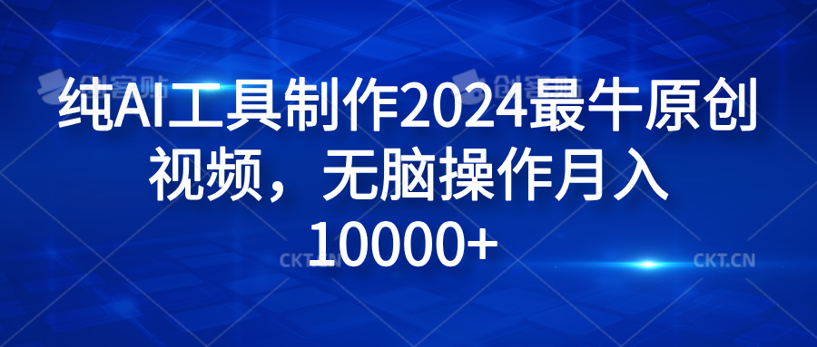 纯AI工具制作2024最牛原创视频，无脑操作月入10000+-炫知网