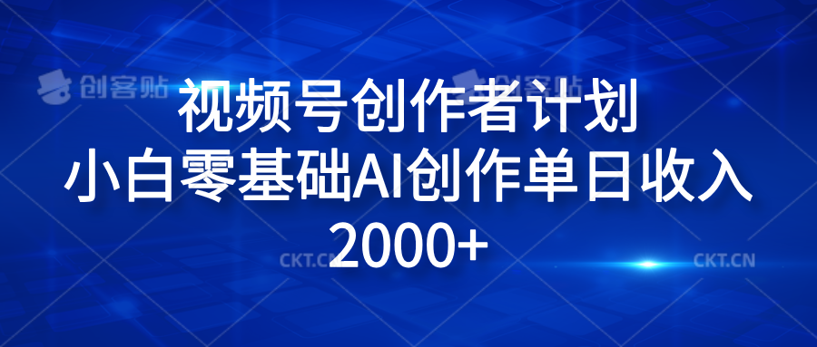 视频号创作者计划，小白零基础AI创作单日收入2000+-炫知网