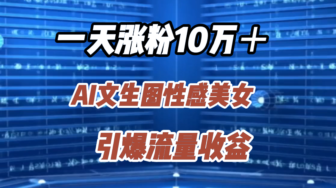 一天涨粉10万＋，AI文生图性感美女，引爆流量收益-炫知网