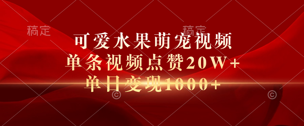 可爱水果萌宠视频，单条视频点赞20W+，单日变现1000+-炫知网