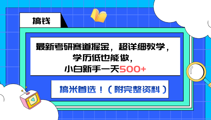 最新考研赛道掘金，小白新手一天500+，学历低也能做，超详细教学，副业首选！（附完整资料）-炫知网