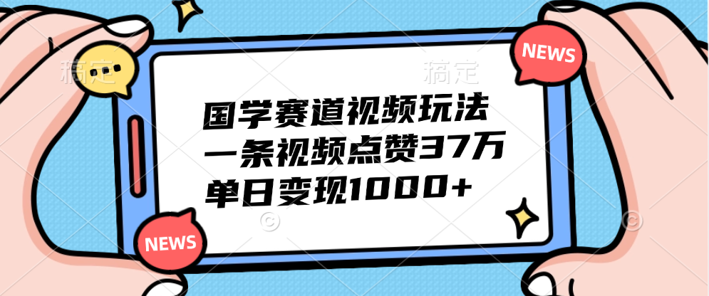 国学赛道视频玩法，单日变现1000+，一条视频点赞37万-炫知网