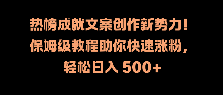 热榜成就文案创作新势力！保姆级教程助你快速涨粉，轻松日入 500+-炫知网