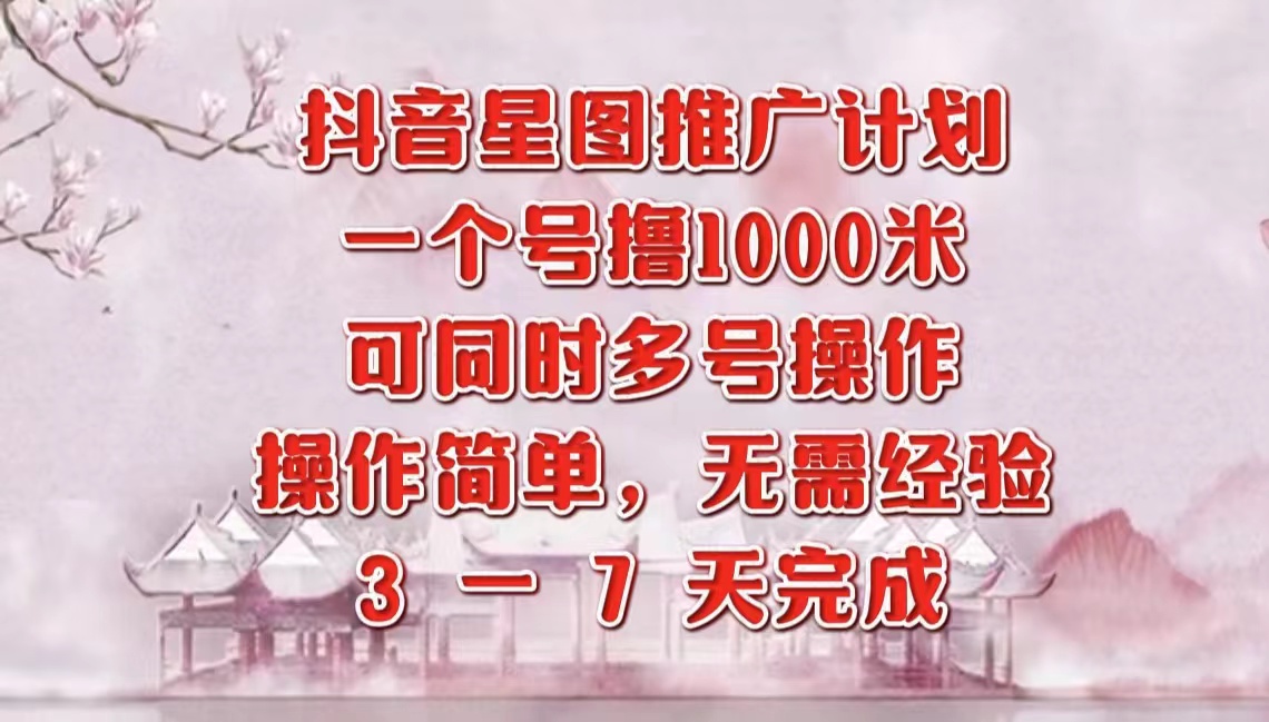 抖音星图推广项目，3-7天就能完成，每单1000元，可多号一起做-炫知网