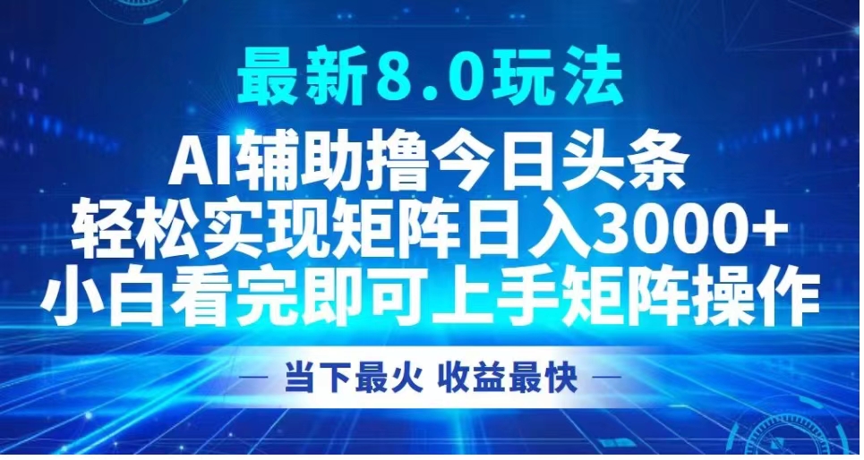 最新8.0玩法 AI辅助撸今日头条轻松实现矩阵日入3000+小白看完即可上手矩阵操作当下最火 收益最快-炫知网