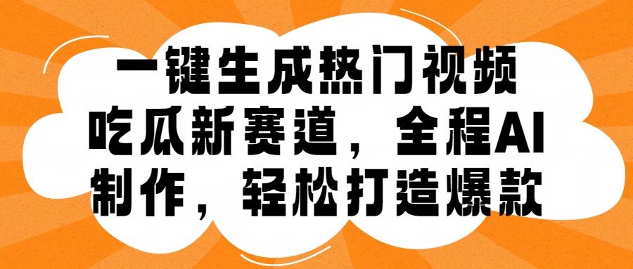 一键生成热门视频，新出的吃瓜赛道，小白上手无压力，AI制作很省心，轻轻松松打造爆款-炫知网