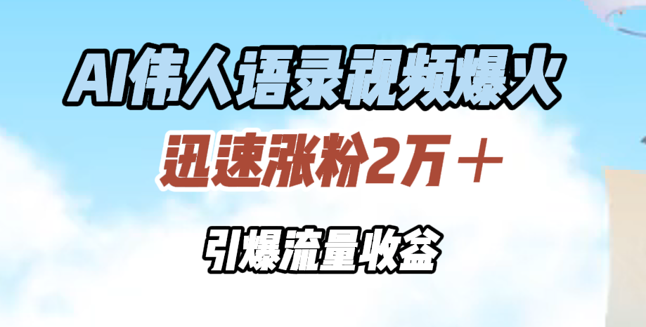 AI伟人语录视频爆火，迅速涨粉2万＋，引爆流量收益-炫知网