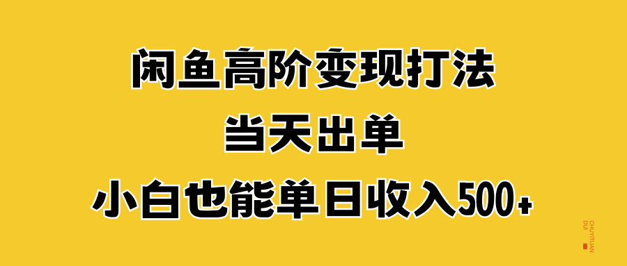 闲鱼高阶变现打法，当天出单，小白也能单日收入500+-炫知网