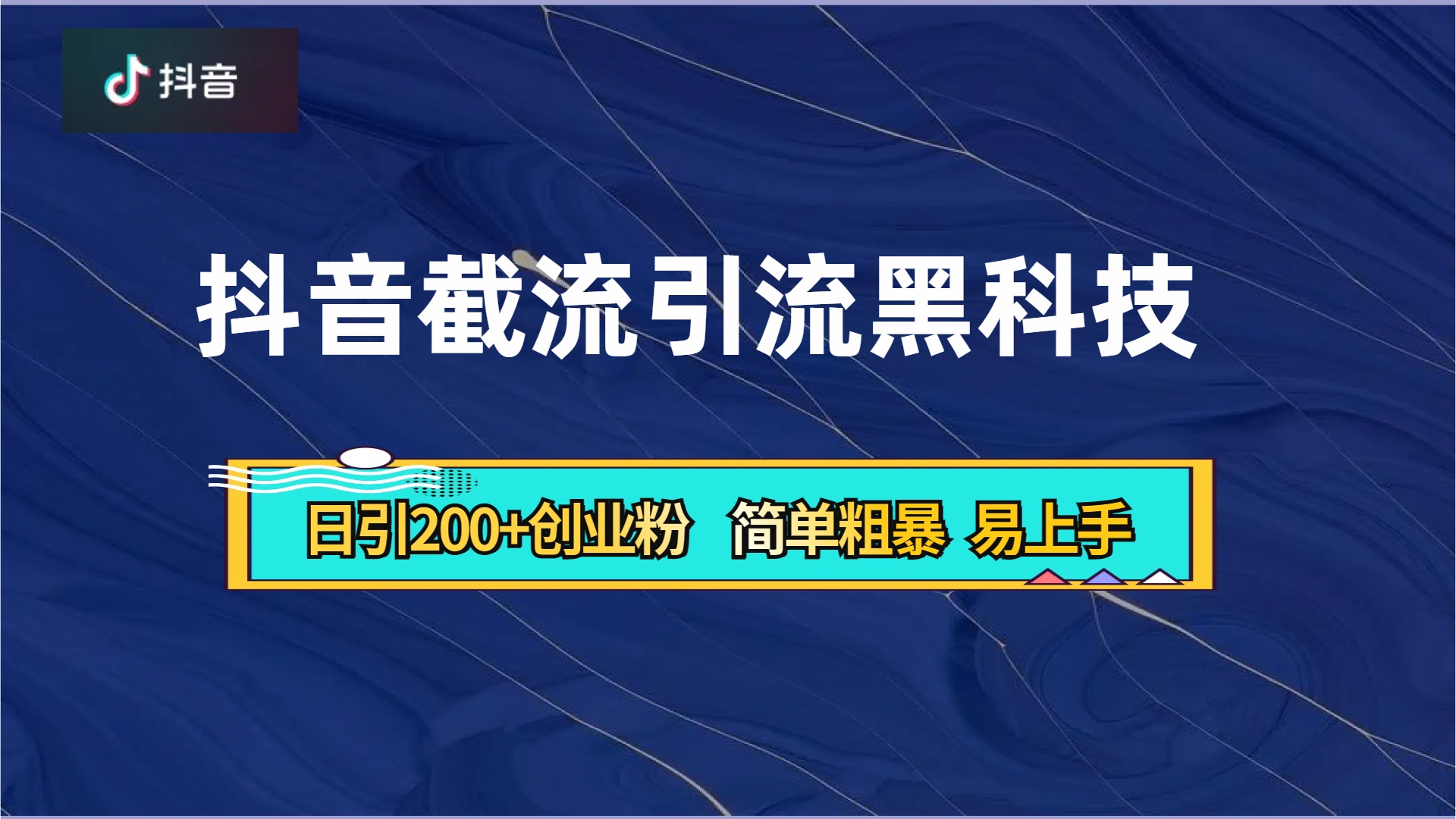 抖音暴力截流引流黑科技，日引200+创业粉，顶流导师内部课程，简单粗暴易上手-炫知网