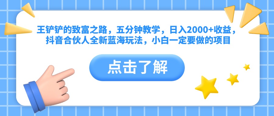 王铲铲的致富之路，五分钟教学，日入2000+收益，抖音合伙人全新蓝海玩法，小白一定要做的项目-炫知网