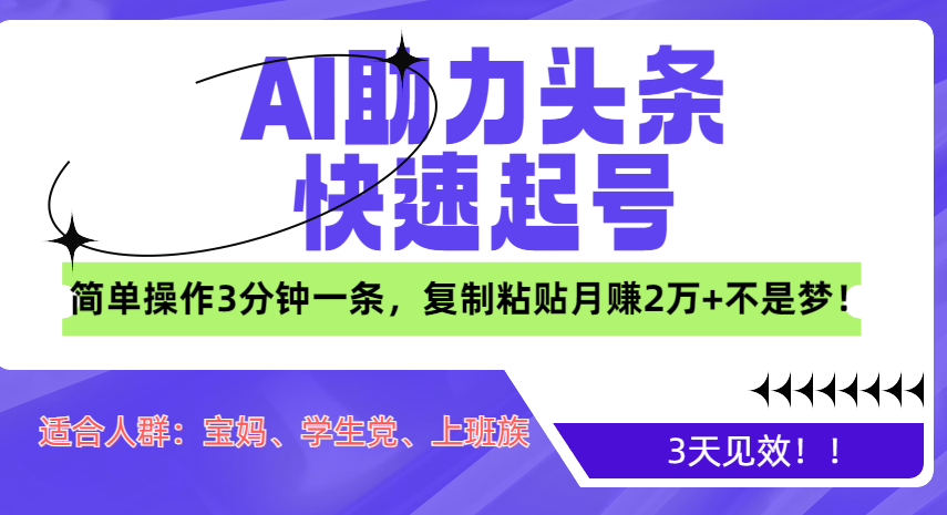 AI助力头条快速起号，3天见效！简单操作3分钟一条，复制粘贴月赚2万+不是梦！-炫知网