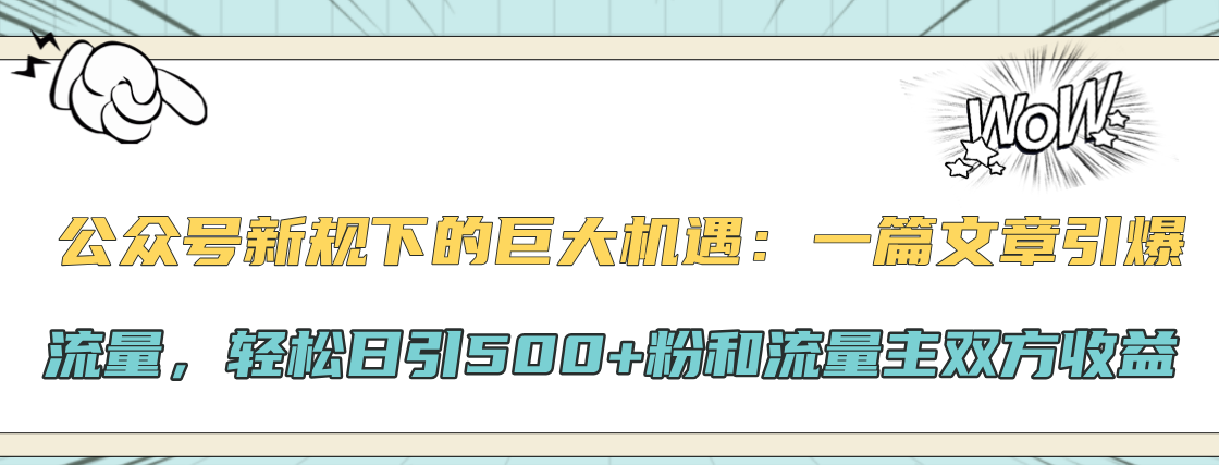 公众号新规下的巨大机遇：轻松日引500+粉和流量主双方收益，一篇文章引爆流量-炫知网