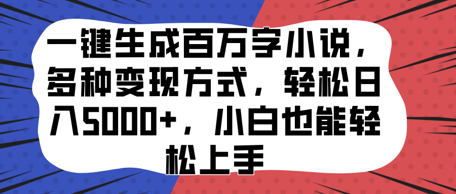 一键生成百万字小说，多种变现方式，轻松日入5000+，小白也能轻松上手-炫知网