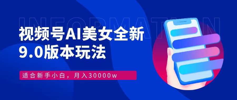 视频号AI美女全新玩法9.0 小白轻松上手 月入30000＋-炫知网