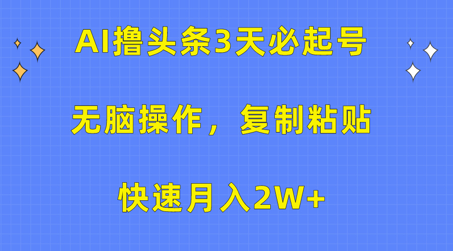 AI撸头条3天必起号，无脑操作3分钟1条，复制粘贴保守月入2W+-炫知网