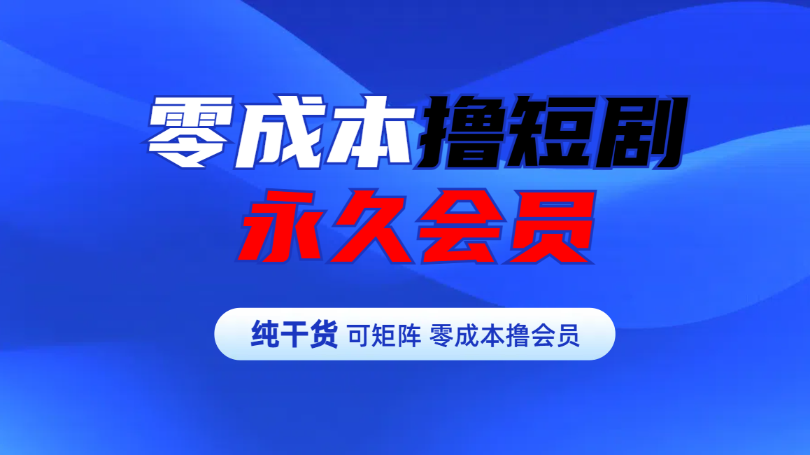 零成本撸短剧平台永久会员-炫知网