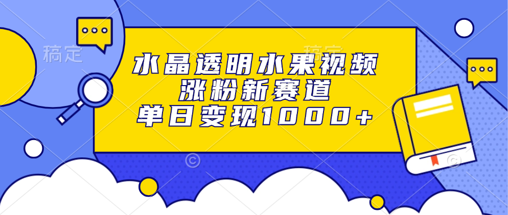 水晶透明水果视频，涨粉新赛道，单日变现1000+-炫知网