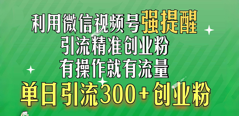 利用微信视频号“强提醒”功能，引流精准创业粉，有操作就有流量，单日引流300+创业粉-炫知网