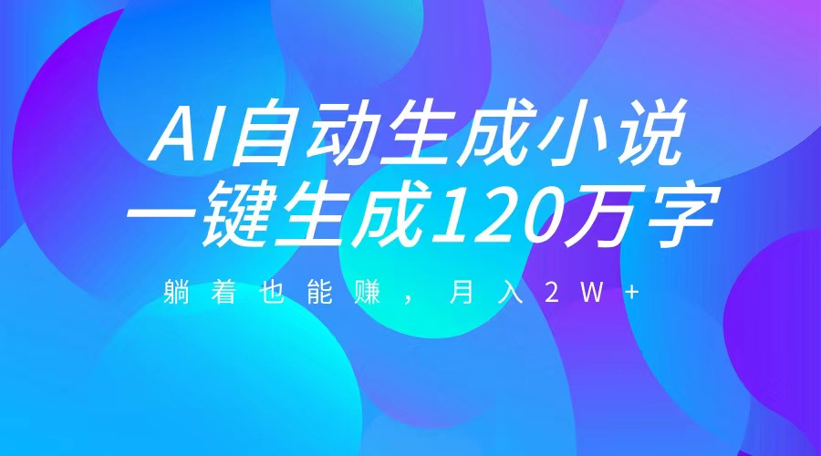 AI自动写小说，一键生成120万字，躺着也能赚，月入2W+-炫知网