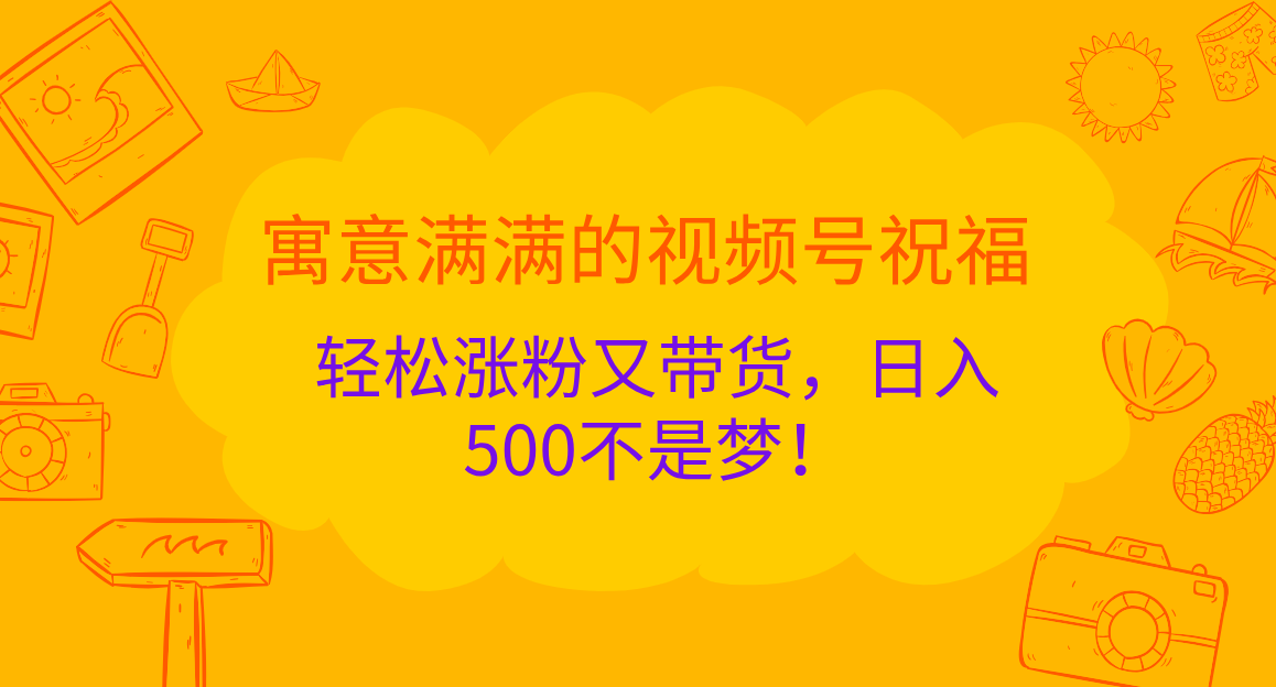 寓意满满的 视频号祝福，轻松涨粉又带货，日入500不是梦！-炫知网