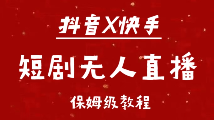 抖音快手短剧无人直播最新保姆级教程来了-炫知网