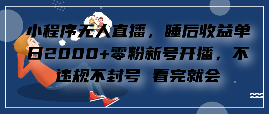 小程序无人直播，零粉新号开播，不违规不封号 看完就会+睡后收益单日2000-炫知网