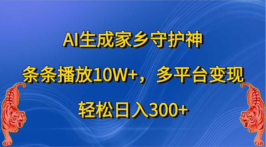 AI生成家乡守护神，条条播放10W+，轻松日入300+，多平台变现-炫知网