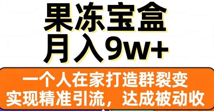 果冻宝盒，通过精准引流和裂变群，实现被动收入，日入3000+-炫知网