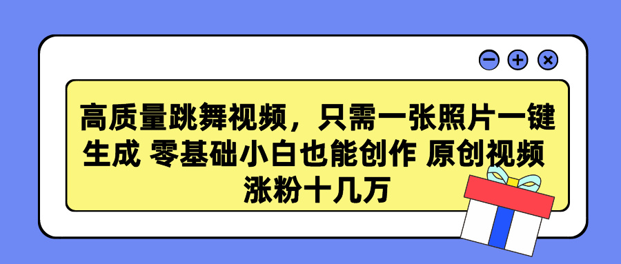 高质量跳舞视频，只需一张照片一键生成 零基础小白也能创作 原创视频 涨粉十几万-炫知网