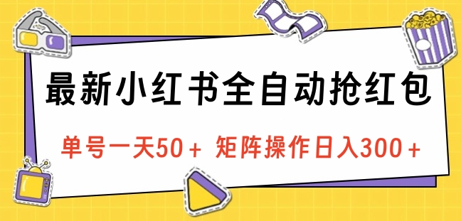 最新小红书全自动抢红包，单号一天50＋ 矩阵操作日入300＋，纯无脑操作-炫知网