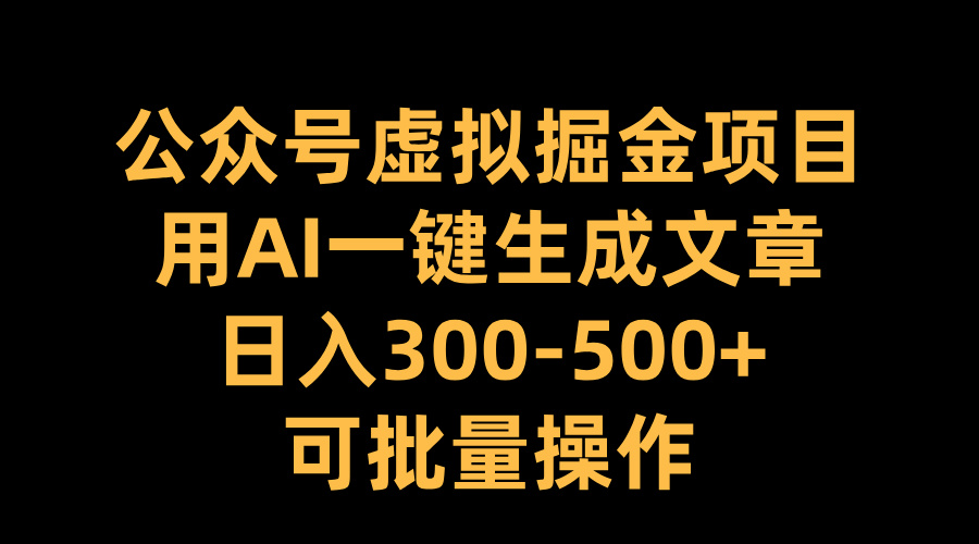 公众号虚拟掘金项目，用AI一键生成文章，日入300-500+可批量操作-炫知网