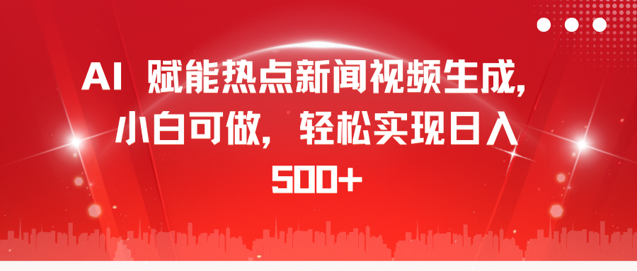 AI 赋能热点新闻视频生成，小白可做，轻松实现日入 500+-炫知网