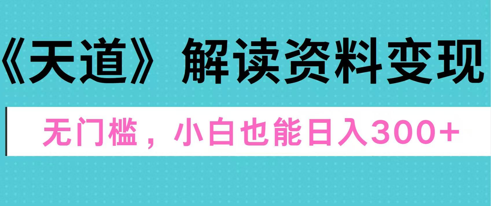 天道解读资料变现，无门槛，小白也能快速上手，稳定日入300+-炫知网