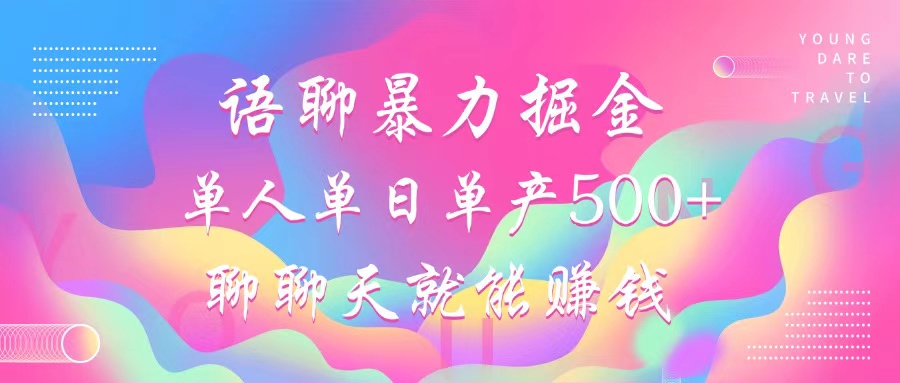 语聊暴力掘金，聊聊天就能赚钱，单人单日单产500+，小白也能无脑做，-炫知网